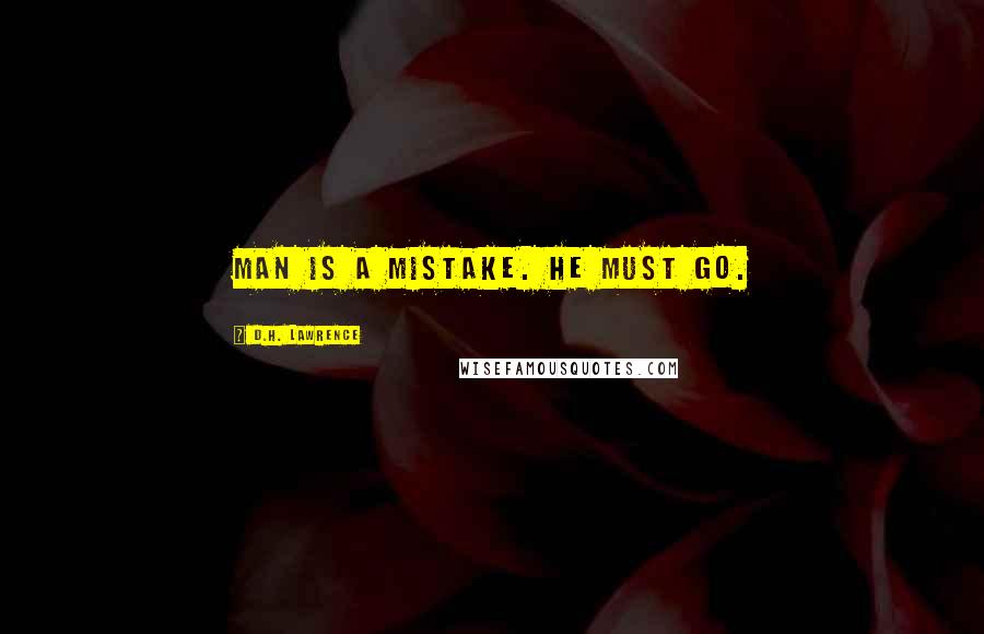 D.H. Lawrence Quotes: Man is a mistake. He must go.