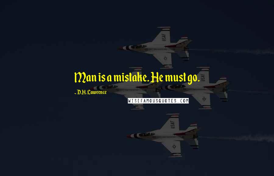 D.H. Lawrence Quotes: Man is a mistake. He must go.