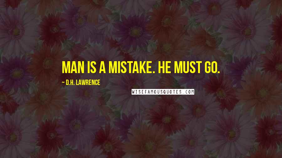 D.H. Lawrence Quotes: Man is a mistake. He must go.