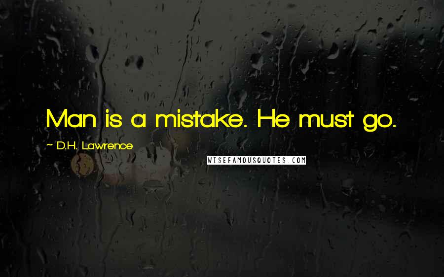 D.H. Lawrence Quotes: Man is a mistake. He must go.