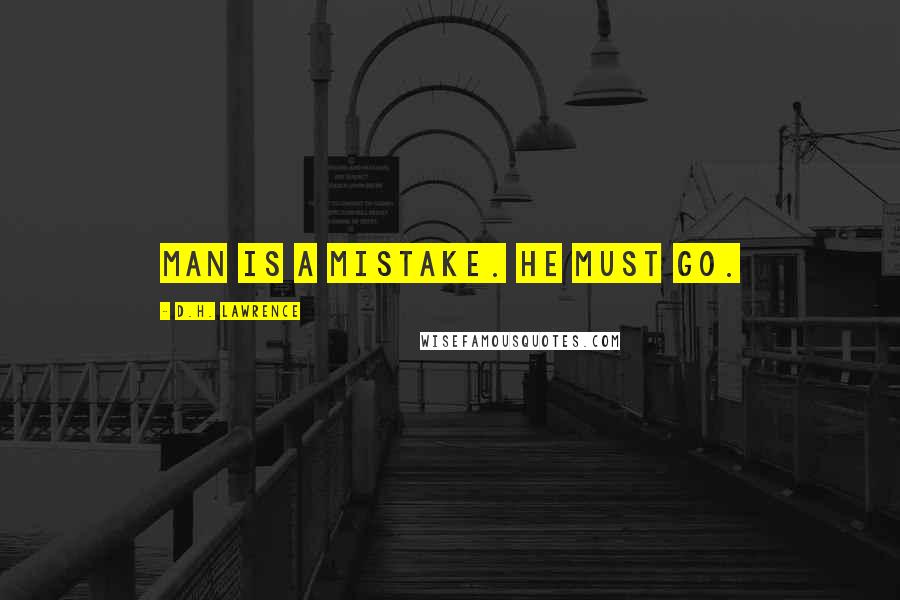 D.H. Lawrence Quotes: Man is a mistake. He must go.