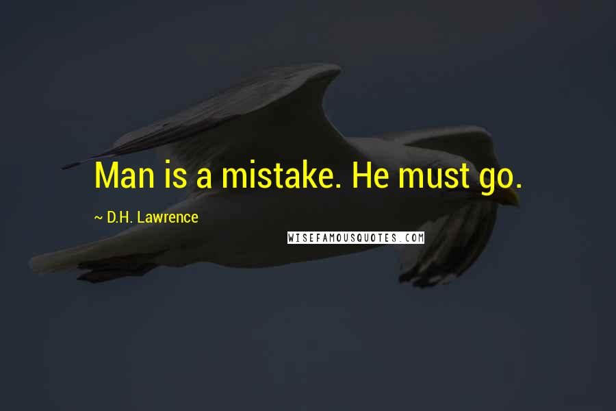 D.H. Lawrence Quotes: Man is a mistake. He must go.