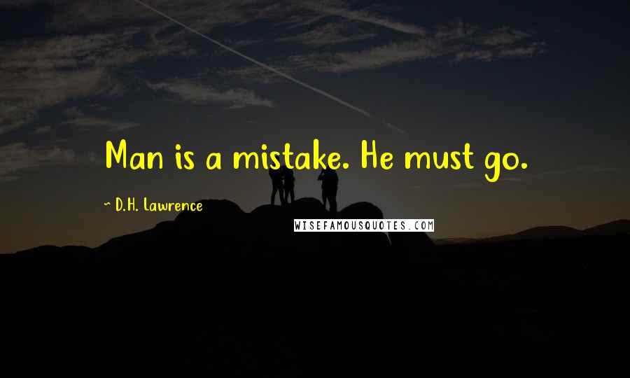 D.H. Lawrence Quotes: Man is a mistake. He must go.