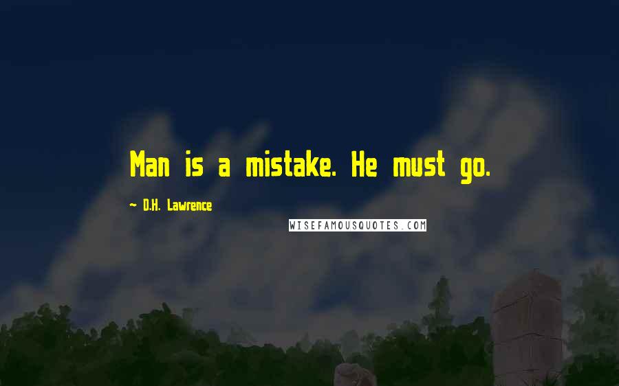 D.H. Lawrence Quotes: Man is a mistake. He must go.