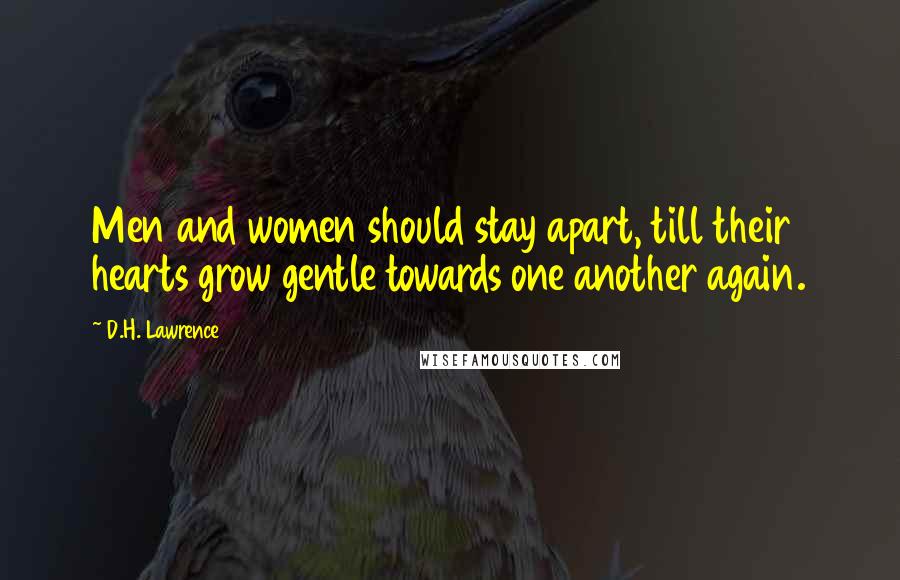 D.H. Lawrence Quotes: Men and women should stay apart, till their hearts grow gentle towards one another again.