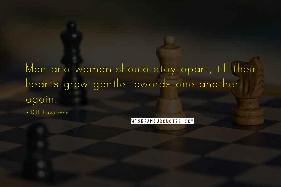 D.H. Lawrence Quotes: Men and women should stay apart, till their hearts grow gentle towards one another again.