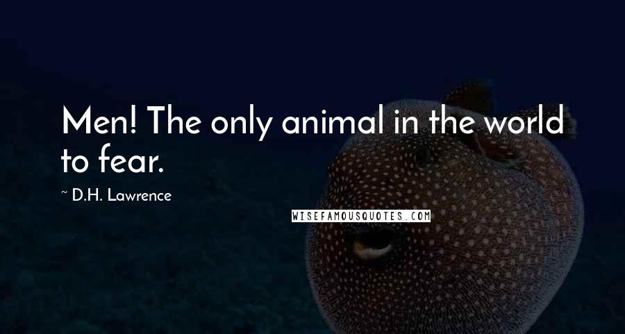 D.H. Lawrence Quotes: Men! The only animal in the world to fear.