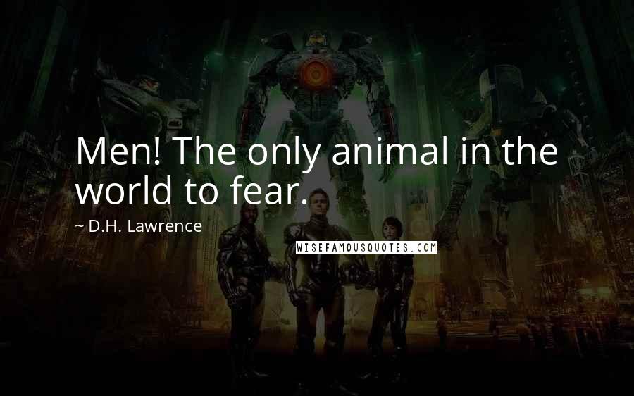 D.H. Lawrence Quotes: Men! The only animal in the world to fear.