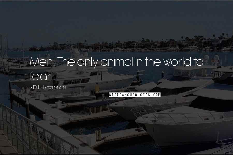 D.H. Lawrence Quotes: Men! The only animal in the world to fear.