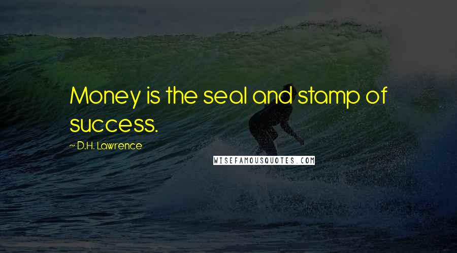 D.H. Lawrence Quotes: Money is the seal and stamp of success.