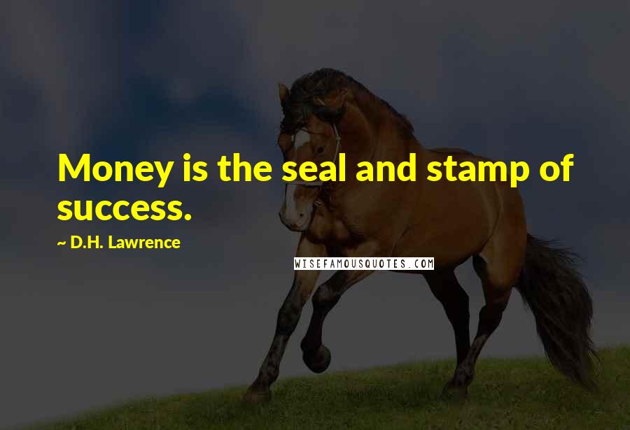 D.H. Lawrence Quotes: Money is the seal and stamp of success.