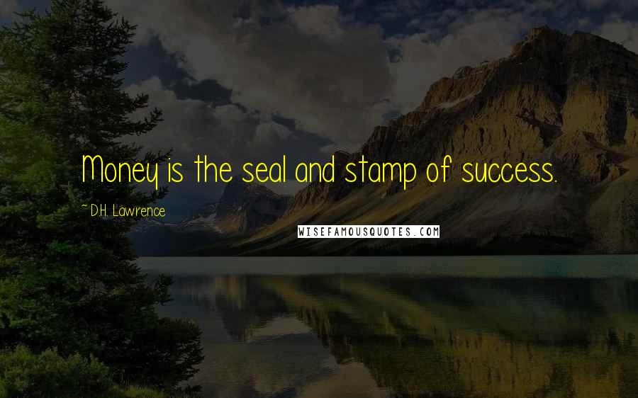 D.H. Lawrence Quotes: Money is the seal and stamp of success.