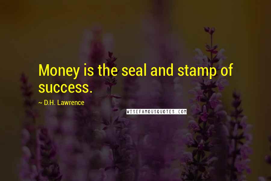 D.H. Lawrence Quotes: Money is the seal and stamp of success.