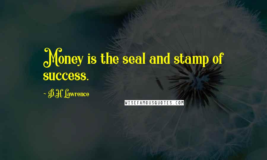 D.H. Lawrence Quotes: Money is the seal and stamp of success.