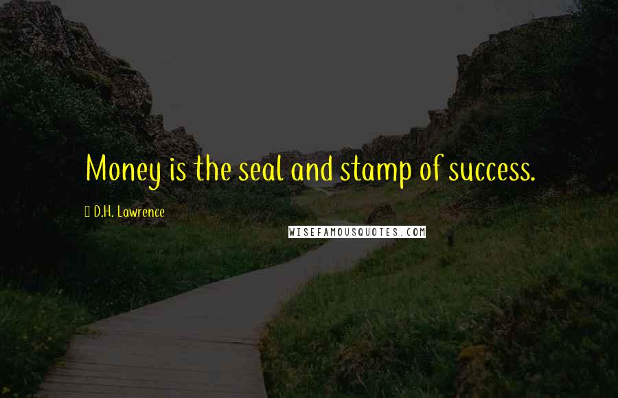 D.H. Lawrence Quotes: Money is the seal and stamp of success.