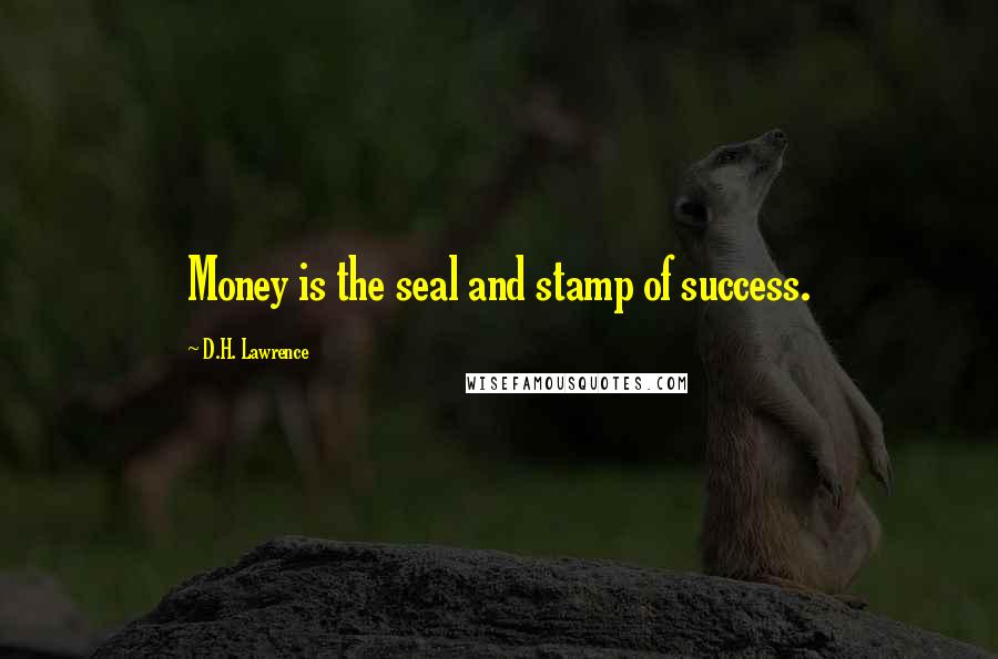 D.H. Lawrence Quotes: Money is the seal and stamp of success.
