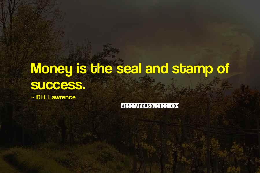 D.H. Lawrence Quotes: Money is the seal and stamp of success.