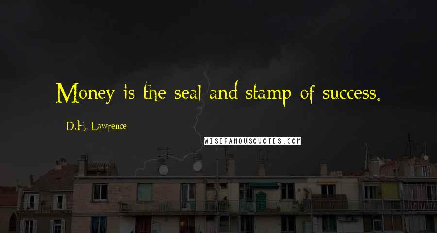 D.H. Lawrence Quotes: Money is the seal and stamp of success.