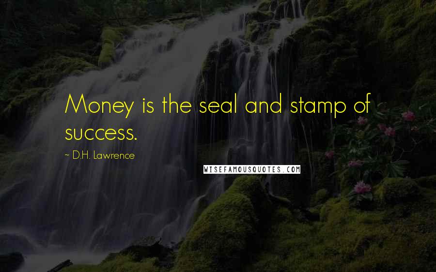 D.H. Lawrence Quotes: Money is the seal and stamp of success.