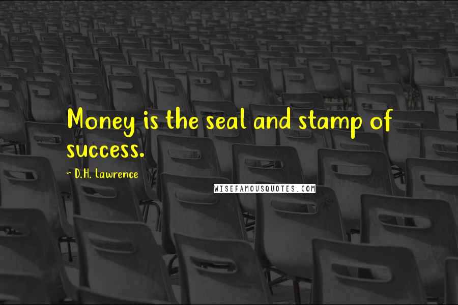 D.H. Lawrence Quotes: Money is the seal and stamp of success.