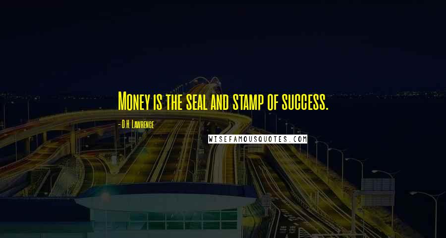 D.H. Lawrence Quotes: Money is the seal and stamp of success.