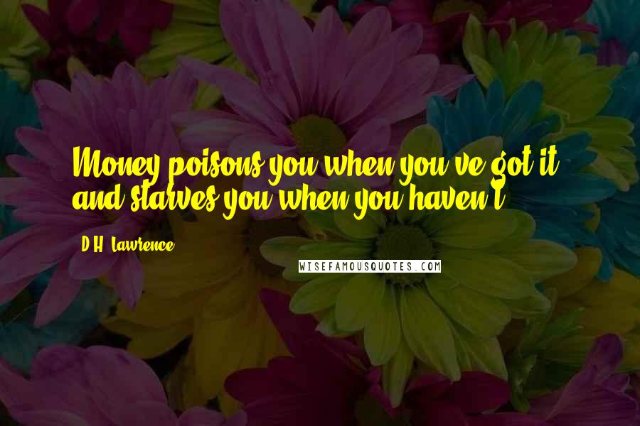 D.H. Lawrence Quotes: Money poisons you when you've got it, and starves you when you haven't.