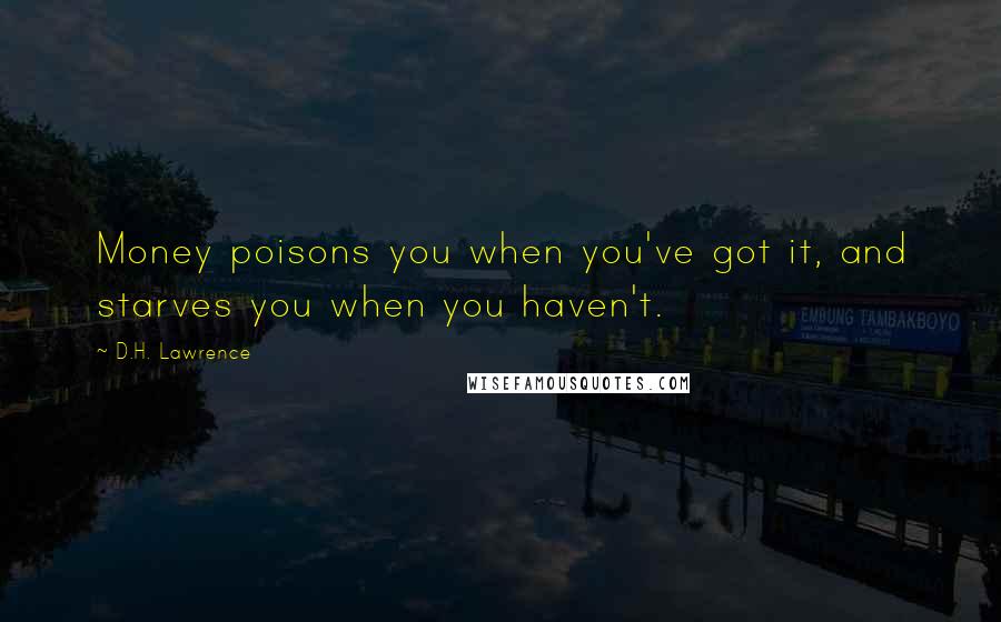 D.H. Lawrence Quotes: Money poisons you when you've got it, and starves you when you haven't.