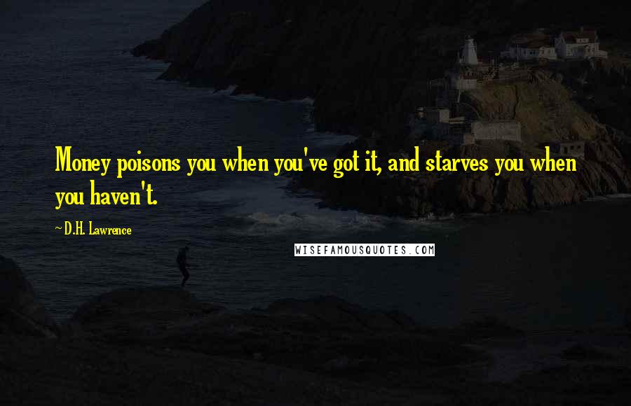 D.H. Lawrence Quotes: Money poisons you when you've got it, and starves you when you haven't.