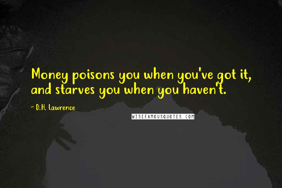 D.H. Lawrence Quotes: Money poisons you when you've got it, and starves you when you haven't.