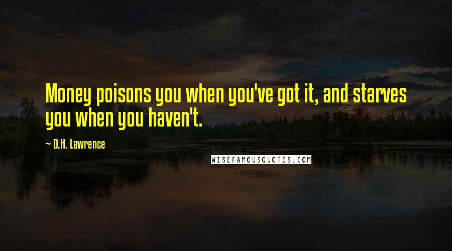 D.H. Lawrence Quotes: Money poisons you when you've got it, and starves you when you haven't.