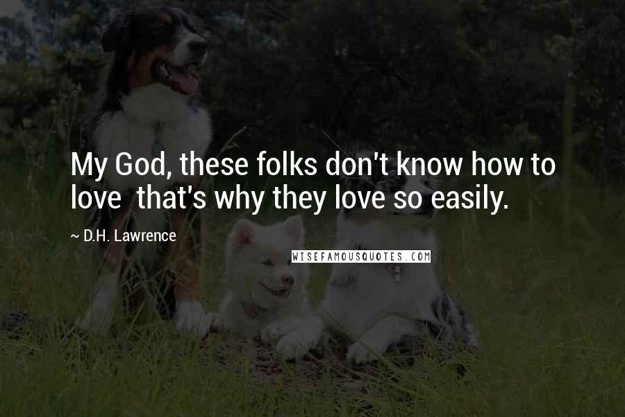 D.H. Lawrence Quotes: My God, these folks don't know how to love that's why they love so easily.