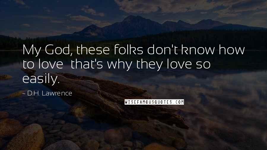 D.H. Lawrence Quotes: My God, these folks don't know how to love that's why they love so easily.