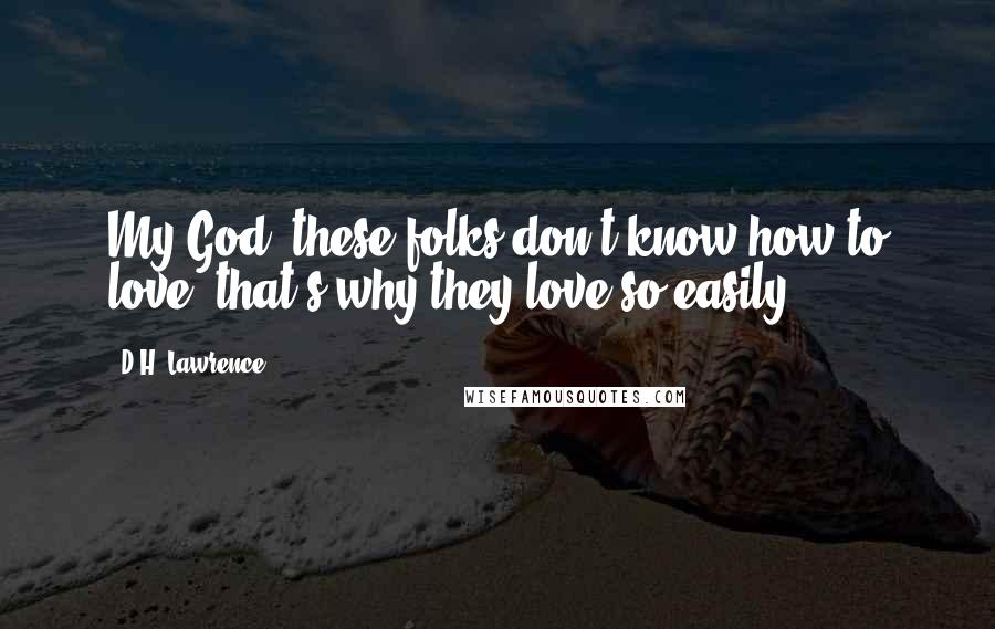 D.H. Lawrence Quotes: My God, these folks don't know how to love that's why they love so easily.