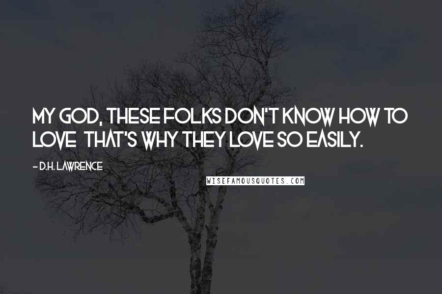 D.H. Lawrence Quotes: My God, these folks don't know how to love  that's why they love so easily.