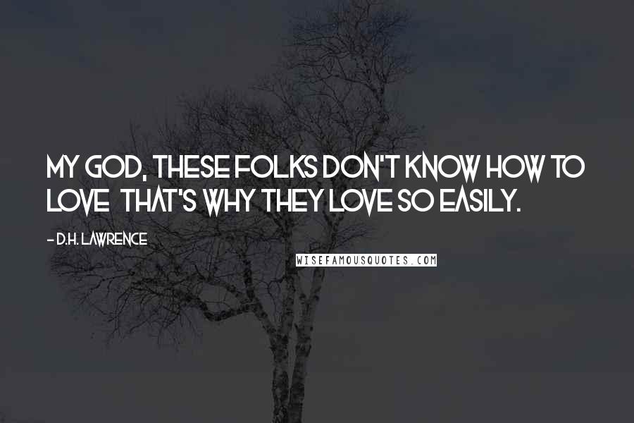 D.H. Lawrence Quotes: My God, these folks don't know how to love that's why they love so easily.