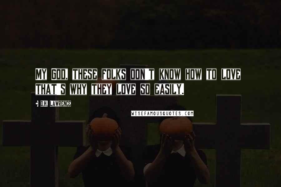 D.H. Lawrence Quotes: My God, these folks don't know how to love  that's why they love so easily.