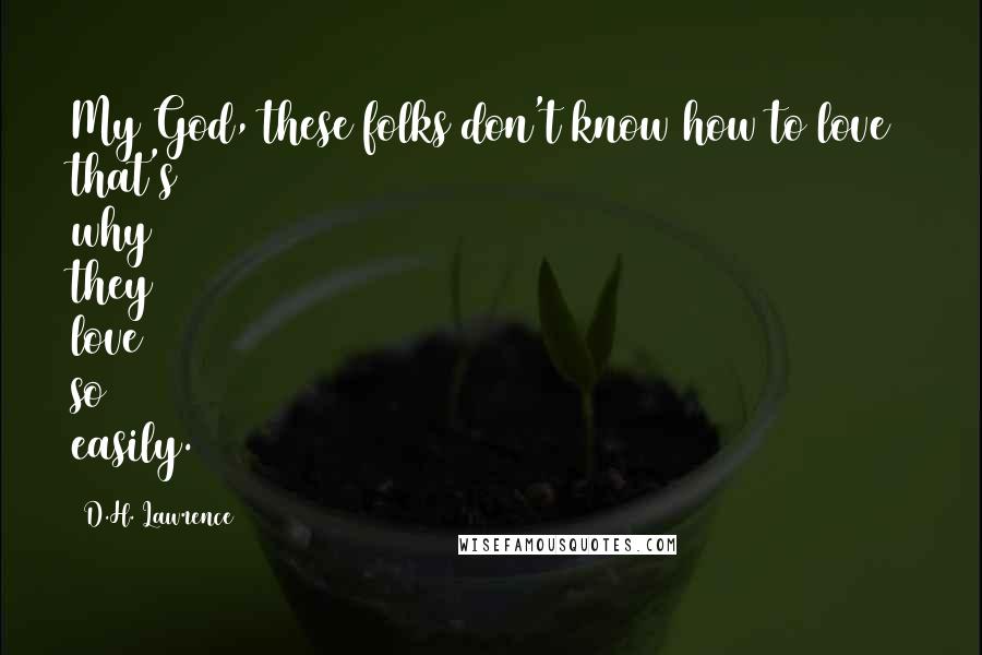 D.H. Lawrence Quotes: My God, these folks don't know how to love that's why they love so easily.
