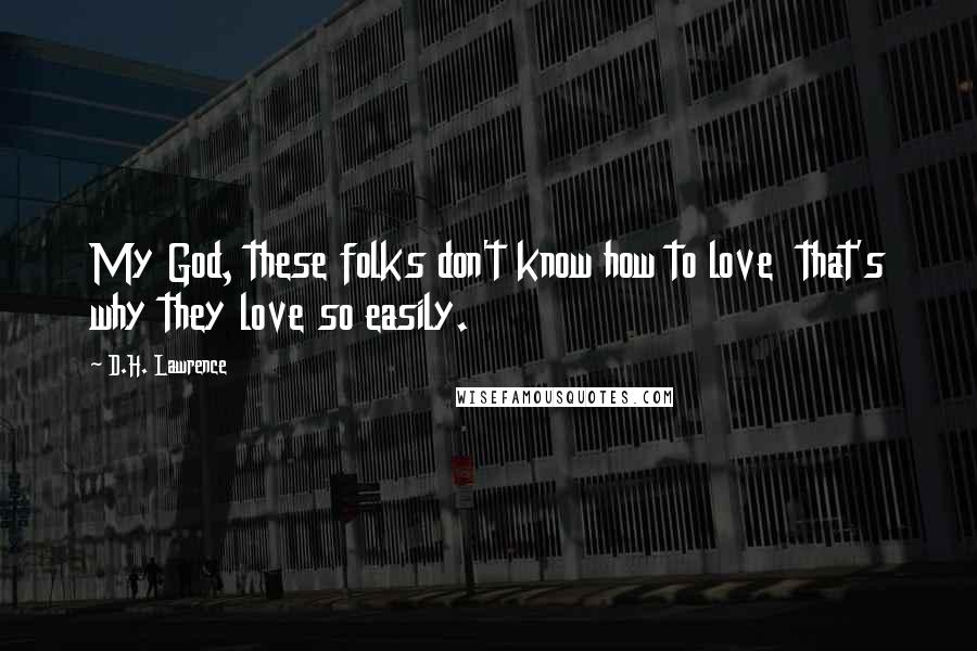 D.H. Lawrence Quotes: My God, these folks don't know how to love that's why they love so easily.