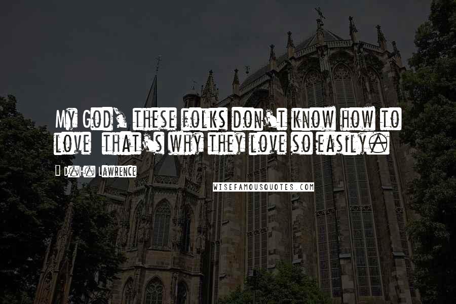 D.H. Lawrence Quotes: My God, these folks don't know how to love that's why they love so easily.