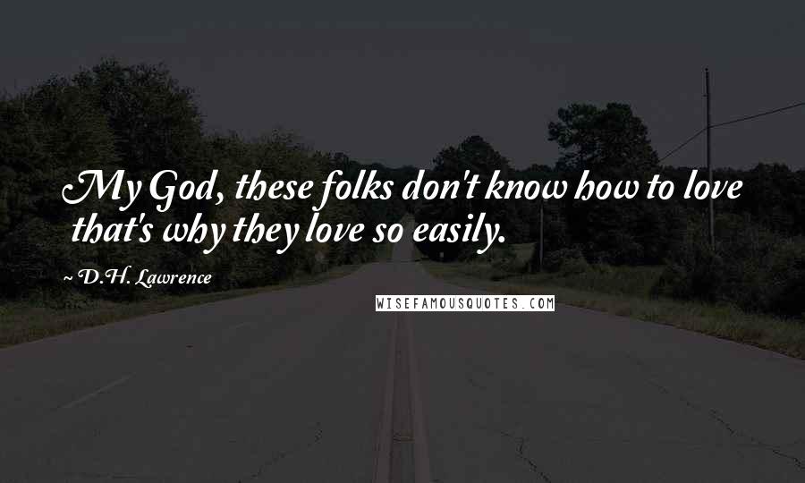 D.H. Lawrence Quotes: My God, these folks don't know how to love that's why they love so easily.