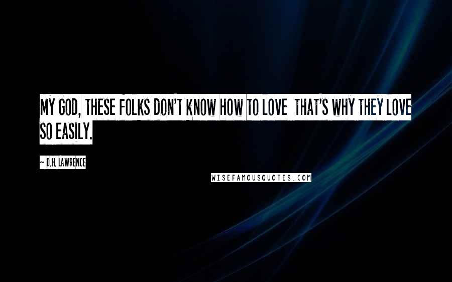 D.H. Lawrence Quotes: My God, these folks don't know how to love that's why they love so easily.
