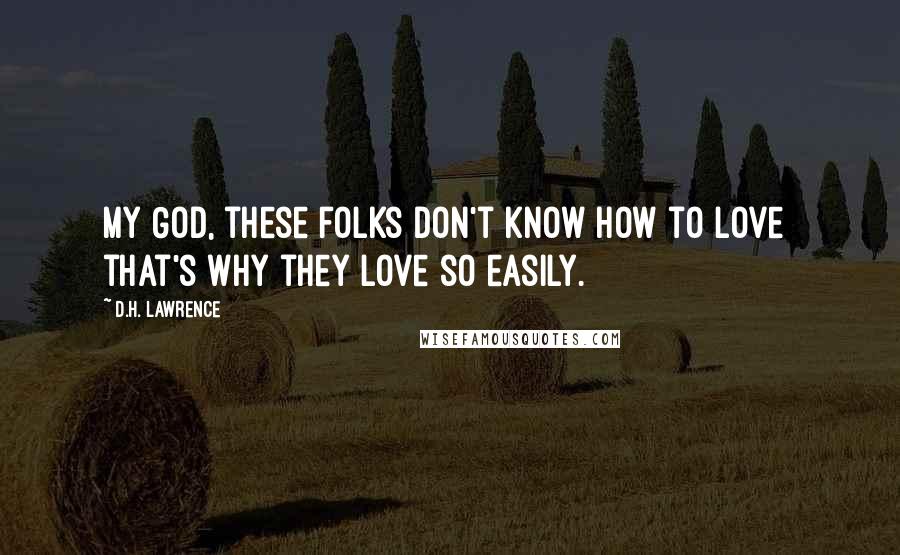 D.H. Lawrence Quotes: My God, these folks don't know how to love that's why they love so easily.
