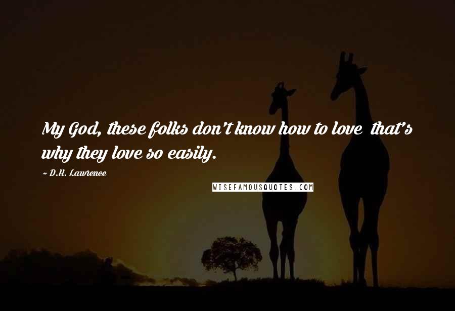 D.H. Lawrence Quotes: My God, these folks don't know how to love that's why they love so easily.