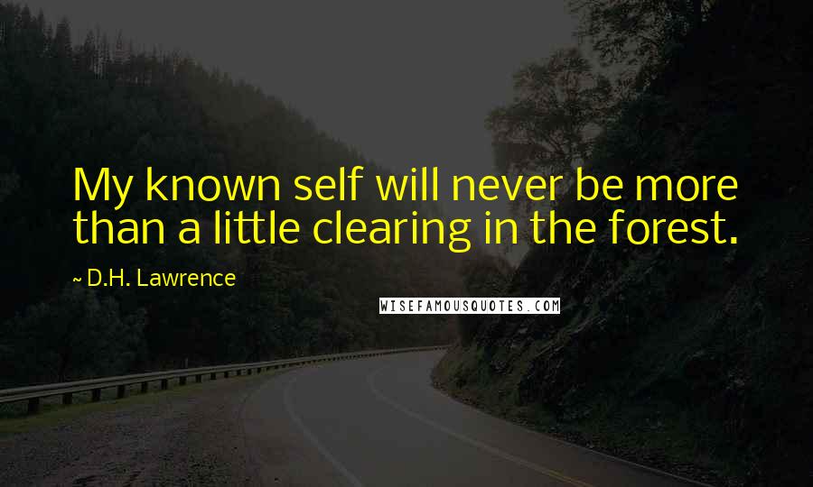 D.H. Lawrence Quotes: My known self will never be more than a little clearing in the forest.