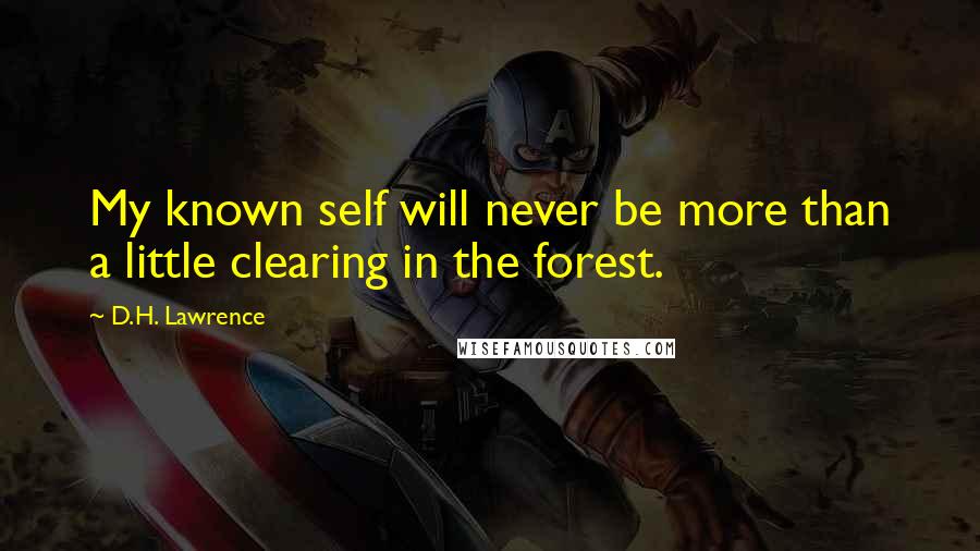 D.H. Lawrence Quotes: My known self will never be more than a little clearing in the forest.