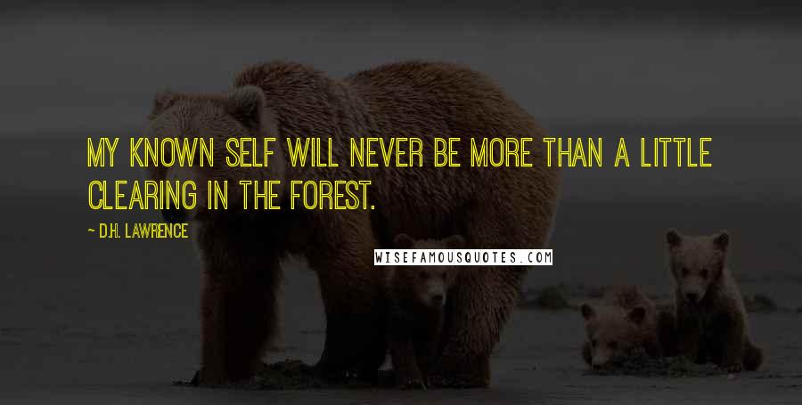 D.H. Lawrence Quotes: My known self will never be more than a little clearing in the forest.