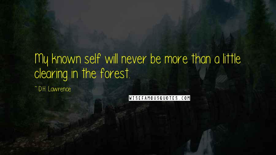 D.H. Lawrence Quotes: My known self will never be more than a little clearing in the forest.