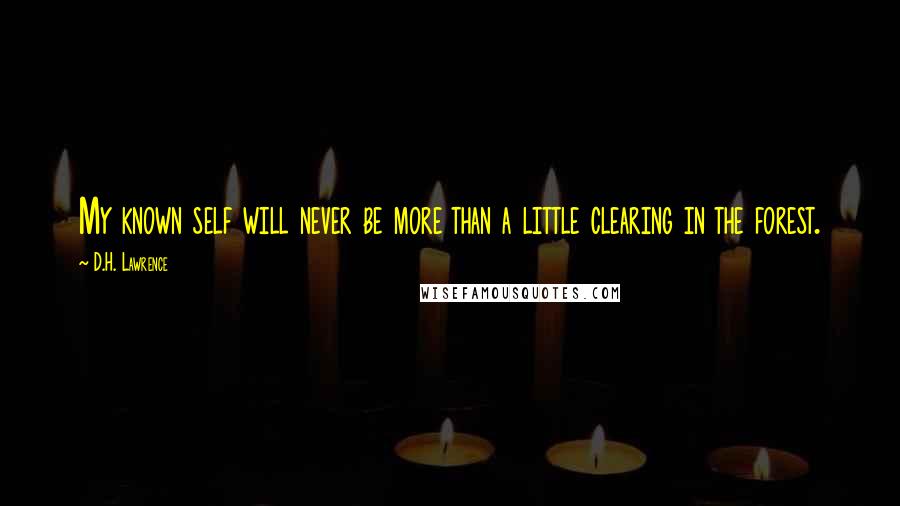 D.H. Lawrence Quotes: My known self will never be more than a little clearing in the forest.