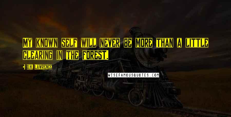 D.H. Lawrence Quotes: My known self will never be more than a little clearing in the forest.