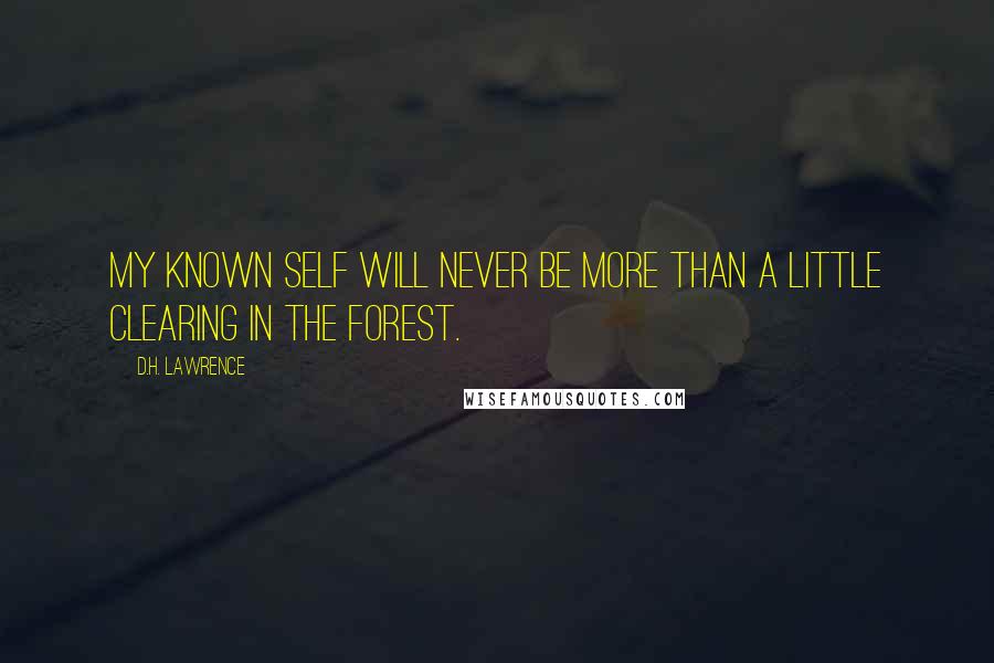 D.H. Lawrence Quotes: My known self will never be more than a little clearing in the forest.